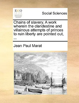 Le catene della schiavitù. Un'opera in cui vengono evidenziati i tentativi clandestini e scellerati dei principi di rovinare la libertà, ... - Chains of slavery. A work wherein the clandestine and villainous attempts of princes to ruin liberty are pointed out, ...