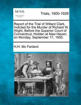 Relazione del processo a Willard Clark, incriminato per l'omicidio di Richard W. Wight, dinanzi alla Corte Superiore del Connecticut, tenutasi a New Haven, il giorno di Pasqua. - Report of the Trial of Willard Clark, Indicted for the Murder of Richard W. Wight, Before the Superior Court of Connecticut, Holden at New Haven, on M