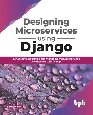 Progettare microservizi con Django: Strutturare, distribuire e gestire l'architettura a microservizi con Django (English Edition) - Designing Microservices Using Django: Structuring, Deploying and Managing the Microservices Architecture with Django (English Edition)