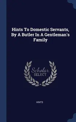Consigli alle domestiche da parte di un maggiordomo di una famiglia di gentiluomini - Hints To Domestic Servants, By A Butler In A Gentleman's Family