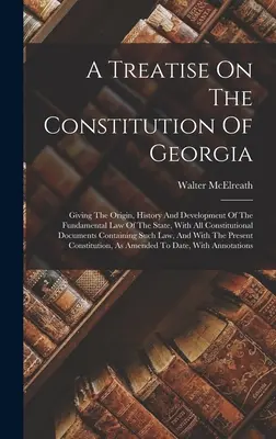 Un trattato sulla costituzione della Georgia: Che illustra l'origine, la storia e lo sviluppo della legge fondamentale dello Stato, con tutti i documenti costituzionali. - A Treatise On The Constitution Of Georgia: Giving The Origin, History And Development Of The Fundamental Law Of The State, With All Constitutional Doc