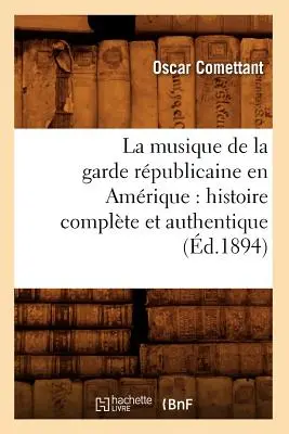 La musica della Garde Rpublicaine in America: storia completa e autentica (d.1894) - La Musique de la Garde Rpublicaine En Amrique: Histoire Complte Et Authentique (d.1894)