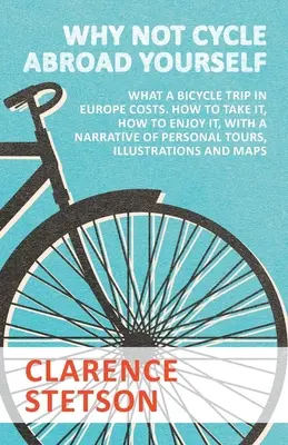 Perché non andare in bicicletta all'estero da soli - Quanto costa un viaggio in bicicletta in Europa. Come affrontarlo, come goderselo, con un resoconto di viaggi personali, illustrazioni e informazioni. - Why Not Cycle Abroad Yourself - What a Bicycle Trip in Europe Costs. How to Take it, How to Enjoy it, with a Narrative of Personal Tours, Illustration