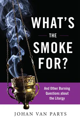 A cosa serve il fumo: e altre domande scottanti sulla liturgia - What's the Smoke For?: And Other Burning Questions about the Liturgy