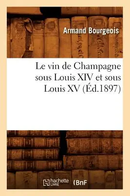 Il vino di Champagne sotto Luigi XIV e sotto Luigi XV, (d.1897) - Le Vin de Champagne Sous Louis XIV Et Sous Louis XV, (d.1897)