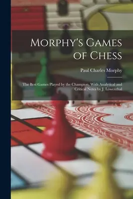 Morphy's Games of Chess: Le migliori partite giocate dal campione, con note analitiche e critiche di J. Lwenthal - Morphy's Games of Chess: The Best Games Played by the Champion, With Analytical and Critical Notes by J. Lwenthal