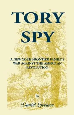 La spia dei Tory: La guerra di una famiglia di frontiera di New York contro la Rivoluzione americana - Tory Spy: A New York Frontier Family's War Against the American Revolution