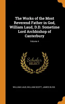 Le opere del Reverendissimo Padre in Dio, William Laud, D.D., un tempo Arcivescovo di Canterbury; Volume 4 - The Works of the Most Reverend Father in God, William Laud, D.D. Sometime Lord Archbishop of Canterbury; Volume 4