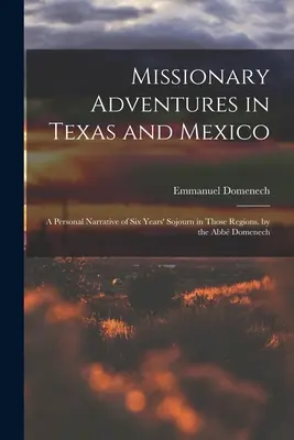 Avventure missionarie in Texas e Messico: Un racconto personale di sei anni di soggiorno in quelle regioni. dell'Abb Domenech - Missionary Adventures in Texas and Mexico: A Personal Narrative of Six Years' Sojourn in Those Regions. by the Abb Domenech