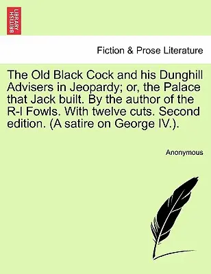 The Old Black Cock and His Dunghill Advisers in Jeopardy; Or, the Palace That Jack Built. by the Author of the R-L Fowls. with Twelve Cuts. Seconda edizione - The Old Black Cock and His Dunghill Advisers in Jeopardy; Or, the Palace That Jack Built. by the Author of the R-L Fowls. with Twelve Cuts. Second Edi