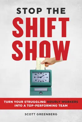 Stop allo spettacolo dei turni: Trasformare i vostri lavoratori a ore in difficoltà in un team dalle prestazioni eccellenti - Stop the Shift Show: Turn Your Struggling Hourly Workers Into a Top-Performing Team