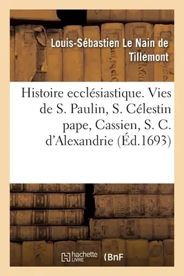 Histoire Ecclsiastique Des Six Premiers Sicles. Storie di San Paolino, di S. Clestino Papa, di Cassiano, di S. Cirillo d'Alessandria e dei Nestori. - Histoire Ecclsiastique Des Six Premiers Sicles. Histoires de Saint Paulin, de S. Clestin Pape: de Cassien, de S. Cyrille d'Alexandrie Et Du Nestori