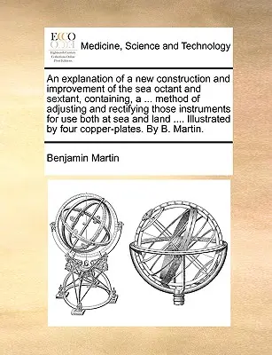Spiegazione di una nuova costruzione e miglioramento dell'ottante e del sestante marino, contenente un ... Metodo di regolazione e rettifica di questi strumenti - An Explanation of a New Construction and Improvement of the Sea Octant and Sextant, Containing, a ... Method of Adjusting and Rectifying Those Instrum