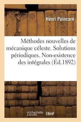 I nuovi metodi della clessidra di McMania. Soluzioni privilegiate: Non-Esistenza di soluzioni integrali uniformi. Soluzioni asintotiche - Les Mthodes Nouvelles de la Mcanique Cleste. Solutions Priodiques: Non-Existence Des Intgrales Uniformes. Solutions Asymptotiques