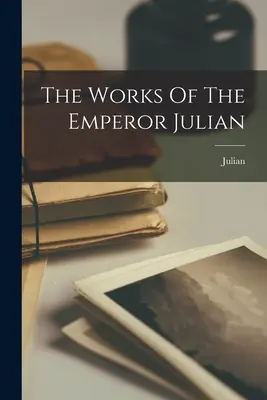 Le opere dell'imperatore Giuliano (Giuliano (Imperatore di Roma)) - The Works Of The Emperor Julian (Julian (Emperor of Rome))