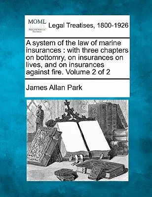 Sistema di diritto delle assicurazioni marittime: con tre capitoli sul fondo, sulle assicurazioni sulla vita e sulle assicurazioni contro il fuoco. Volume 2 di 2 - A system of the law of marine insurances: with three chapters on bottomry, on insurances on lives, and on insurances against fire. Volume 2 of 2