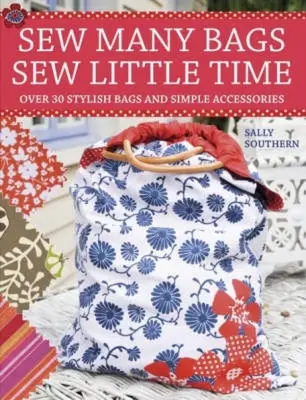 Cucire molte borse, cucire poco tempo: Oltre 30 borse e accessori semplicemente eleganti - Sew Many Bags, Sew Little Time: Over 30 Simply Stylish Bags and Accessories