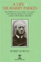 Una vita di Sir Harry Parkes: Ministro britannico in Giappone, Cina e Corea, 1865-1885 - A Life of Sir Harry Parkes: British Minister to Japan, China and Korea, 1865-1885