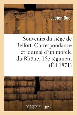 Souvenirs Du Sige de Belfort. Corrispondenza e diario di un reparto mobile del Reno, 16° reggimento delle Marche - Souvenirs Du Sige de Belfort. Correspondance & Journal d'Un Mobile Du Rhne, 16e Rgiment de Marche