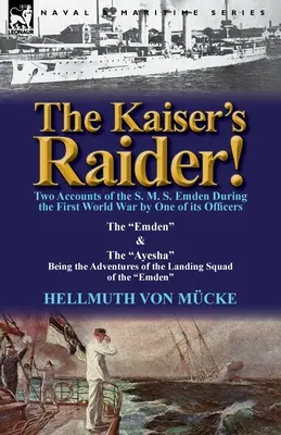 L'incursore del Kaiser! Due resoconti della S. M. S. Emden durante la Prima Guerra Mondiale da parte di uno dei suoi ufficiali: L'Emden e l'Ayesha sono l'Avvento - The Kaiser's Raider! Two Accounts of the S. M. S. Emden During the First World War by One of Its Officers: The Emden & the Ayesha Being the Advent