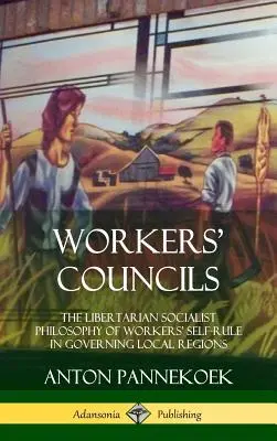 Consigli dei lavoratori: La filosofia socialista libertaria dell'autogoverno dei lavoratori nelle regioni locali (copertina rigida) - Workers' Councils: The Libertarian Socialist Philosophy of Workers' Self-Rule in Governing Local Regions (Hardcover)