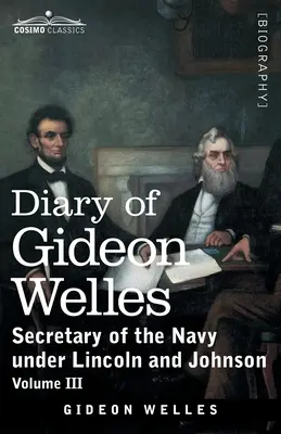 Diario di Gideon Welles, Volume III: Segretario della Marina sotto Lincoln e Johnson - Diary of Gideon Welles, Volume III: Secretary of the Navy under Lincoln and Johnson