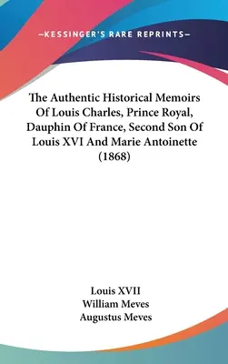 Le autentiche memorie storiche di Luigi Carlo, principe reale, delfino di Francia, secondo figlio di Luigi XVI e Maria Antonietta (1868) - The Authentic Historical Memoirs Of Louis Charles, Prince Royal, Dauphin Of France, Second Son Of Louis XVI And Marie Antoinette (1868)