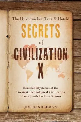 I segreti sconosciuti ma veri e non raccontati della Civiltà X: i misteri rivelati della più grande civiltà tecnologica che il pianeta Terra abbia mai conosciuto - The Unknown but True & Untold Secrets of Civilization X: Revealed Mysteries of the Greatest Technological Civilization Planet Earth has Ever Known