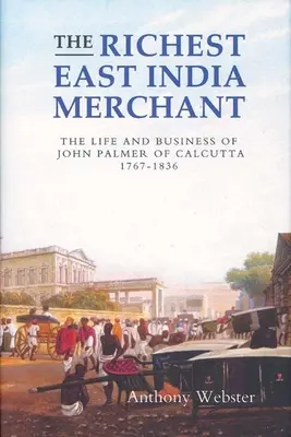 Il più ricco mercante delle Indie Orientali: La vita e gli affari di John Palmer di Calcutta, 1767-1836 - The Richest East India Merchant: The Life and Business of John Palmer of Calcutta, 1767-1836