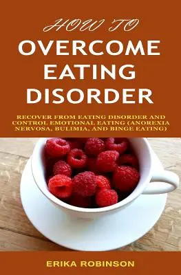 Come superare i disturbi alimentari: Recuperare dal disturbo alimentare e controllare l'alimentazione emotiva - How to Overcome Eating Disorder: Recover from Eating Disorder and Control Emotional Eating