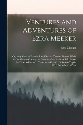 Avventure di Ezra Meeker: O, Sessant'anni di vita di frontiera; Cinquantasei anni di vita da pioniere nel vecchio paese dell'Oregon; un resoconto della guerra di liberazione del paese. - Ventures and Adventures of Ezra Meeker: Or, Sixty Years of Frontier Life; Fifty-Six Years of Pioneer Life in the Old Oregon Country; an Account of the