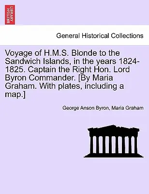Viaggio della H.M.S. Blonde alle Isole Sandwich, negli anni 1824-1825. Capitano il Giusto Onorevole Lord Byron Comandante. [A cura di Maria Graham. con tavole, I - Voyage of H.M.S. Blonde to the Sandwich Islands, in the Years 1824-1825. Captain the Right Hon. Lord Byron Commander. [By Maria Graham. with Plates, I