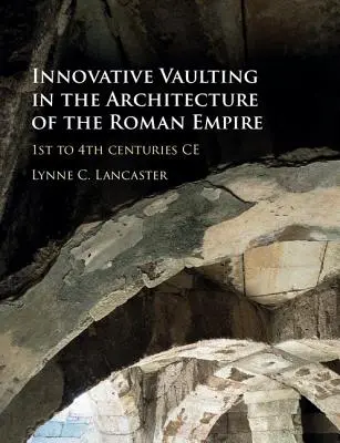 Le volte innovative nell'architettura dell'Impero romano: dal I al IV secolo a.C. - Innovative Vaulting in the Architecture of the Roman Empire: 1st to 4th Centuries Ce