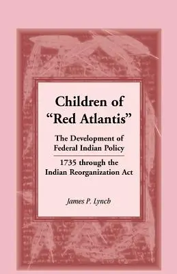 Children of Red Atlantis: Lo sviluppo della politica federale sugli indiani dal 1735 all'Indian Reorganization ACT. - Children of Red Atlantis: The Development of Federal Indian Policy 1735 Through the Indian Reorganization ACT.