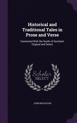Racconti storici e tradizionali in prosa e in versi: Connesse al sud della Scozia. Originali e selezionati - Historical and Traditional Tales in Prose and Verse: Connected With the South of Scotland. Original and Select