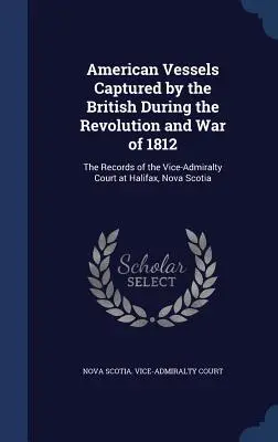 Navi americane catturate dagli inglesi durante la rivoluzione e la guerra del 1812: I registri del tribunale del viceammiragliato di Halifax, Nuova Scozia - American Vessels Captured by the British During the Revolution and War of 1812: The Records of the Vice-Admiralty Court at Halifax, Nova Scotia