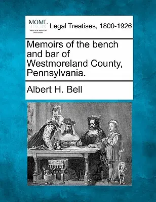 Memorie del banco e dell'avvocatura della contea di Westmoreland, Pennsylvania. - Memoirs of the Bench and Bar of Westmoreland County, Pennsylvania.