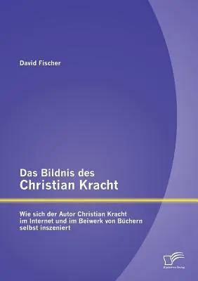 Il libro di Christian Kracht: Come l'autore Christian Kracht si è inserito in Internet e nell'ufficio di Bchern - Das Bildnis des Christian Kracht: Wie sich der Autor Christian Kracht im Internet und im Beiwerk von Bchern selbst inszeniert