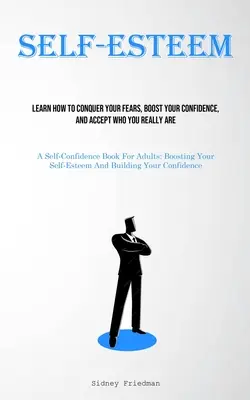 Autostima: Impara a vincere le tue paure, ad aumentare la tua fiducia e ad accettare chi sei veramente (Un libro sulla fiducia in se stessi per adulti). - Self-Esteem: Learn How To Conquer Your Fears, Boost Your Confidence, And Accept Who You Really Are (A Self-Confidence Book For Adul