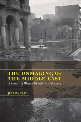 Il disfacimento del Medio Oriente: Una storia del disordine occidentale nelle terre arabe - The Unmaking of the Middle East: A History of Western Disorder in Arab Lands