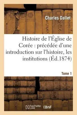 Storia della Chiesa di Core: Introduzione alla sua storia e alle sue istituzioni. Tomo 1: , La lingua, le maniere e i costumi dei Corennes - Histoire de l'glise de Core: Prcde d'Une Introduction Sur l'Histoire, Les Institutions. Tome 1: , La Langue, Les Moeurs Et Coutumes Corennes