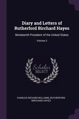 Diario e lettere di Rutherford Birchard Hayes, diciannovesimo presidente degli Stati Uniti; Volume 3 - Diary and Letters of Rutherford Birchard Hayes: Nineteenth President of the United States; Volume 3