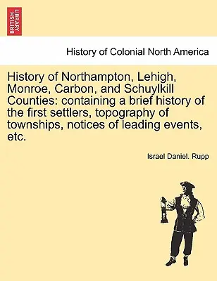 Storia delle contee di Northampton, Lehigh, Monroe, Carbon e Schuylkill: contenente una breve storia dei primi coloni, la topografia dei comuni, la storia di tutti gli abitanti di Northampton, Lehigh, Monroe e Schuylkill. - History of Northampton, Lehigh, Monroe, Carbon, and Schuylkill Counties: containing a brief history of the first settlers, topography of townships, no