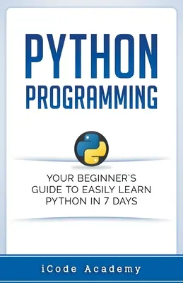 Programmazione Python: Guida per principianti per imparare facilmente Python in 7 giorni - Python Programming: Your Beginner's Guide To Easily Learn Python in 7 Days