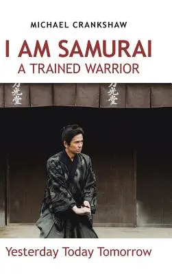 Io sono Samurai, un guerriero addestrato: Ieri Oggi Domani - I Am Samurai a Trained Warrior: Yesterday Today Tomorrow