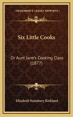Sei piccole cuoche: O la lezione di cucina di zia Jane (1877) - Six Little Cooks: Or Aunt Jane's Cooking Class (1877)
