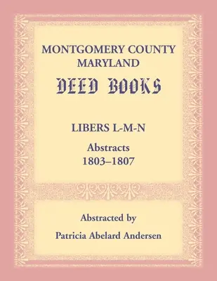 Libri di atti della Contea di Montgomery, Maryland: Estratti L-M-N, 1803-1807 - Montgomery County, Maryland Deed Books: Libers L-M-N Abstracts, 1803-1807