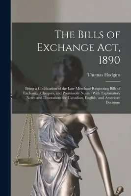 La legge sulle cambiali del 1890: Being a Codification of the Law-Merchant Respecting Bills of Exchange, Cheques, and Promissory Notes: Con spiegazioni - The Bills of Exchange Act, 1890: Being a Codification of the Law-Merchant Respecting Bills of Exchange, Cheques, and Promissory Notes: With Explanator