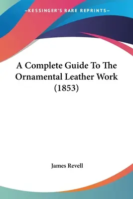 Guida completa alla lavorazione del cuoio ornamentale (1853) - A Complete Guide To The Ornamental Leather Work (1853)