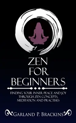 Zen per principianti: Trovare la pace interiore e la gioia attraverso i concetti, la meditazione e le pratiche dello zen - Zen For Beginners: Finding Your Inner Peace And Joy Through Zen Concepts, Meditation And Practises